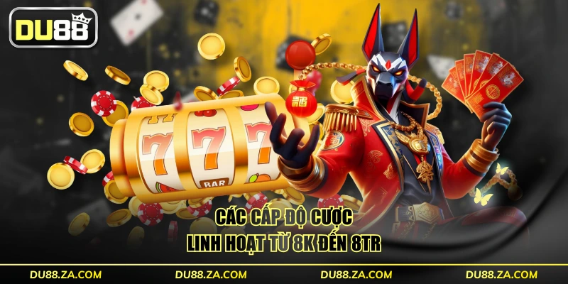 Các cấp độ cược linh hoạt từ 8k đến 8tr